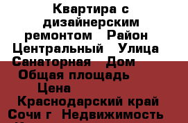 Квартира с дизайнерским ремонтом › Район ­ Центральный › Улица ­ Санаторная › Дом ­ 48 › Общая площадь ­ 65 › Цена ­ 10 500 000 - Краснодарский край, Сочи г. Недвижимость » Квартиры продажа   . Краснодарский край,Сочи г.